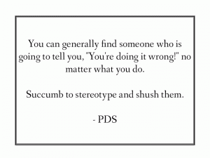Quote from PDS: "You can generally find someone who is going to tell you, 'You're doing it wrong!' <span id=